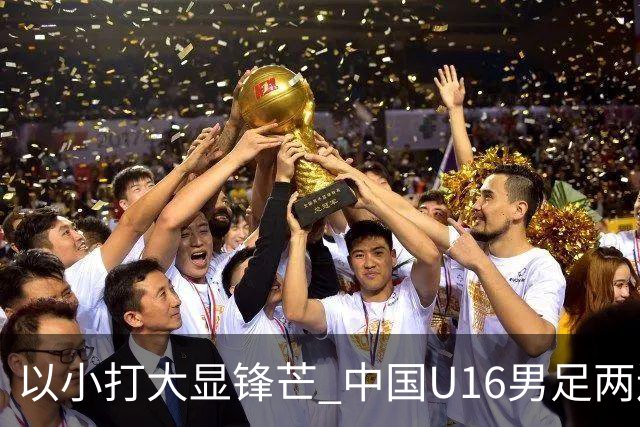 以小打大显锋芒 中国U16男足两连胜领跑海湾杯A组
